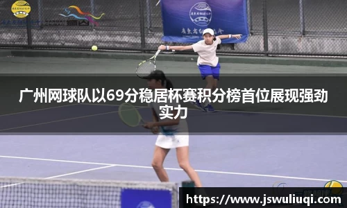 广州网球队以69分稳居杯赛积分榜首位展现强劲实力