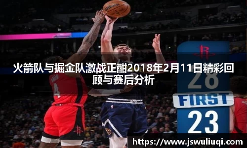 火箭队与掘金队激战正酣2018年2月11日精彩回顾与赛后分析