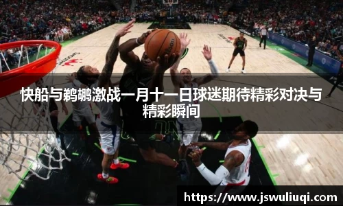 快船与鹈鹕激战一月十一日球迷期待精彩对决与精彩瞬间